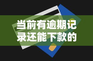 当前有逾期记录还能下款的口子深度解析