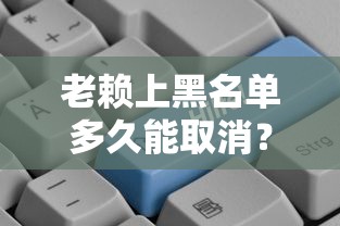 老赖上黑名单多久能取消？贷款人必看的信用修复指南