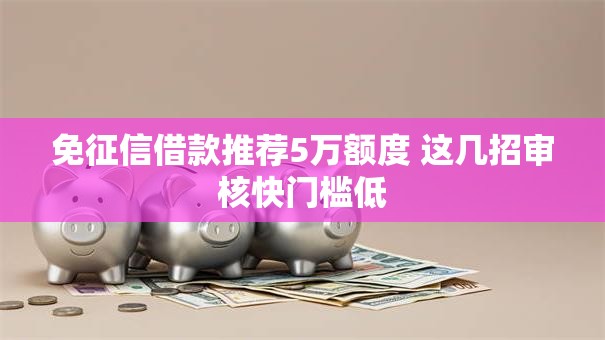 免征信借款推荐5万额度 这几招审核快门槛低