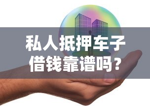 私人抵押车子借钱靠谱吗？一文搞懂流程、风险及注意事项