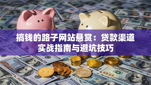 搞钱的路子网站悬赏：贷款渠道实战指南与避坑技巧