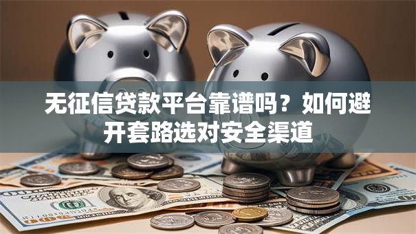 无征信贷款平台靠谱吗？如何避开套路选对安全渠道