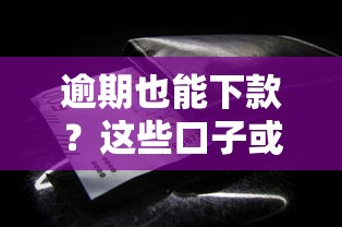 逾期也能下款？这些口子或许能帮你解决资金难题