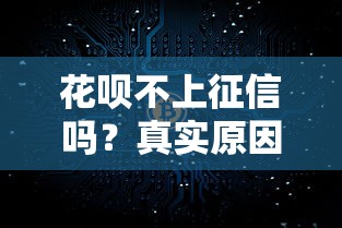 花呗不上征信吗？真实原因揭秘！这些影响必须懂