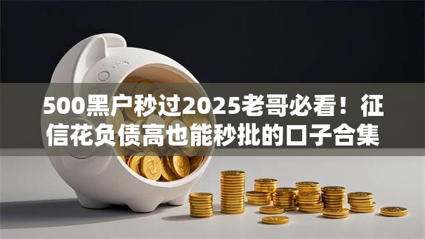 500黑户秒过2025老哥必看！征信花负债高也能秒批的口子合集
