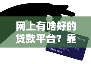 网上有啥好的贷款平台？靠谱推荐和避坑技巧全解析