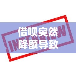 借呗突然降额导致逾期怎么办？这些应对策略要记牢
