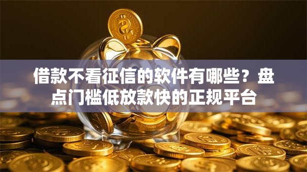 借款不看征信的软件有哪些？盘点门槛低放款快的正规平台
