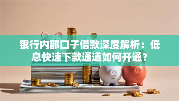 银行内部口子借款深度解析：低息快速下款通道如何开通？
