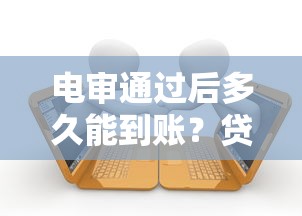 电审通过后多久能到账？贷款放款时间全解析