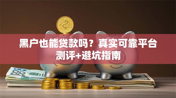 黑户也能贷款吗？真实可靠平台测评+避坑指南
