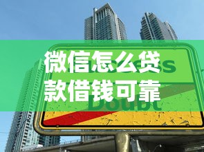 微信怎么贷款借钱可靠吗？真实避坑指南助你安心借款