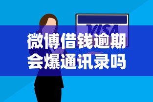 微博借钱逾期会爆通讯录吗？还不上了该咋处理？