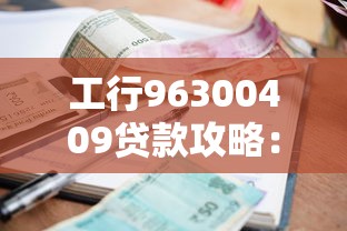 工行96300409贷款攻略：利率解析+申请流程+避坑指南这篇干货告诉你！