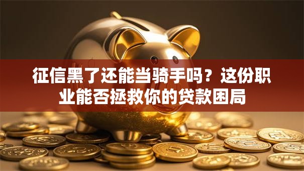征信黑了还能当骑手吗？这份职业能否拯救你的贷款困局