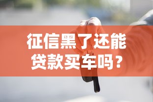 征信黑了还能贷款买车吗？别慌！这些方法或许能帮你解决难题！
