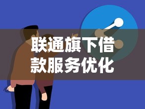 联通旗下借款服务优化体验：打造更省心的贷款产品选择