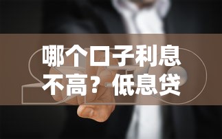 哪个口子利息不高？低息贷款平台推荐及避坑指南