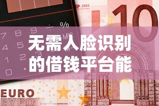 无需人脸识别的借钱平台能告他诈骗吗？揭秘背后风险与法律维权要点