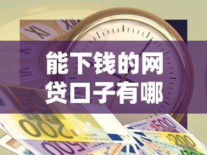 能下钱的网贷口子有哪些？这几个平台审核快、额度高！