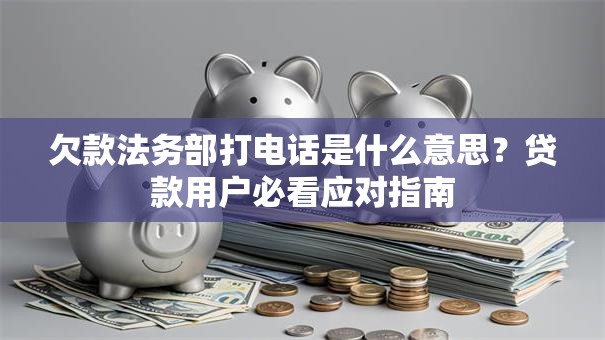 欠款法务部打电话是什么意思？贷款用户必看应对指南