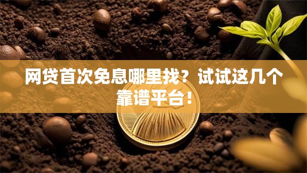 网贷首次免息哪里找？试试这几个靠谱平台！