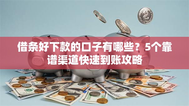 借条好下款的口子有哪些？5个靠谱渠道快速到账攻略