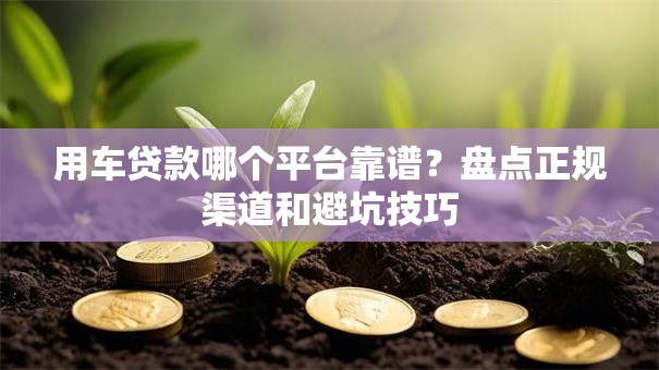 用车贷款哪个平台靠谱？盘点正规渠道和避坑技巧