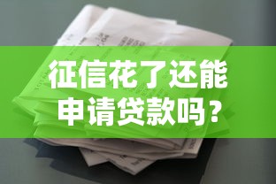 征信花了还能申请贷款吗？别慌！这些方法帮你顺利拿到资金