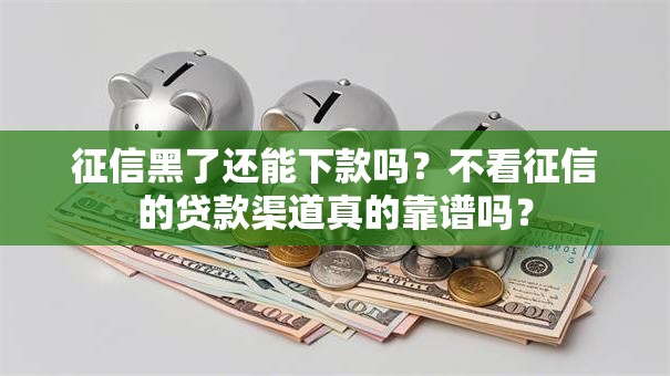 征信黑了还能下款吗？不看征信的贷款渠道真的靠谱吗？