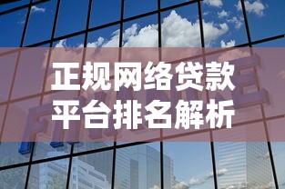 正规网络贷款平台排名解析，安全靠谱这样选