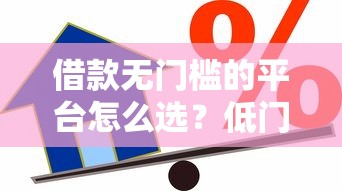 借款无门槛的平台怎么选？低门槛贷款申请避坑指南