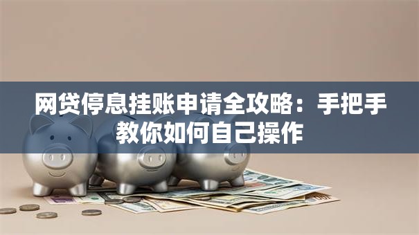 网贷停息挂账申请全攻略：手把手教你如何自己操作