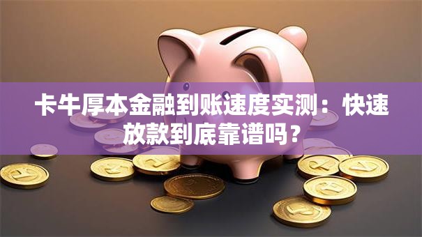 卡牛厚本金融到账速度实测：快速放款到底靠谱吗？