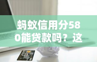 蚂蚁信用分580能贷款吗？这些平台无担保也能下款