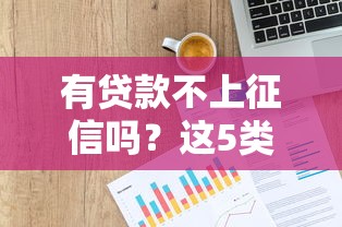 有贷款不上征信吗？这5类产品不记录信用报告，手把手教你避坑！