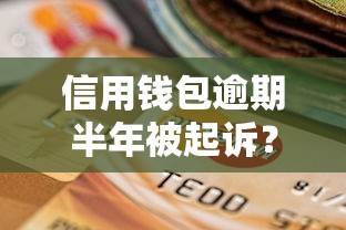 信用钱包逾期半年被起诉？这些后果你可能没料到！
