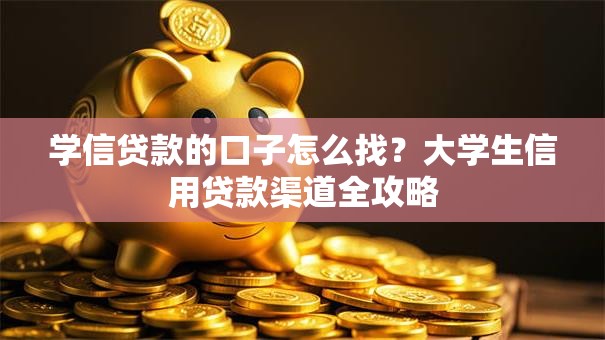 学信贷款的口子怎么找？大学生信用贷款渠道全攻略