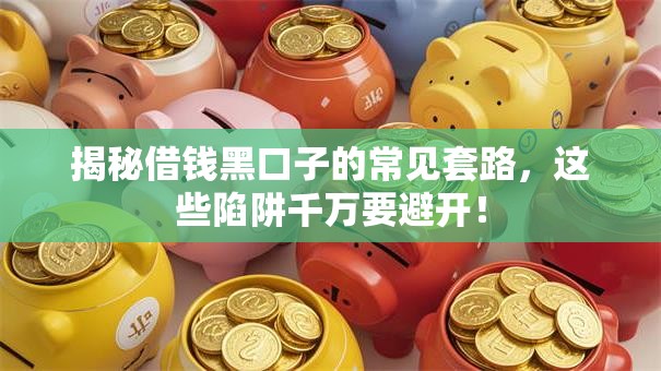 揭秘借钱黑口子的常见套路，这些陷阱千万要避开！