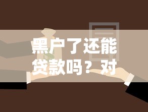 黑户了还能贷款吗？对生活的影响与解决办法全解析