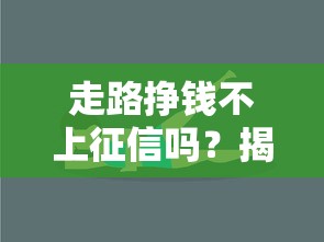 走路挣钱不上征信吗？揭秘背后真相与风险