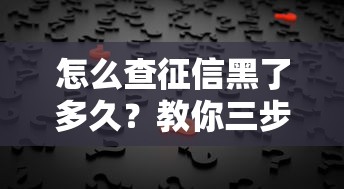 怎么查征信黑了多久？教你三步自查信用状态