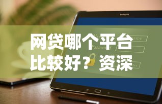 网贷哪个平台比较好？资深用户教你避坑选对方法