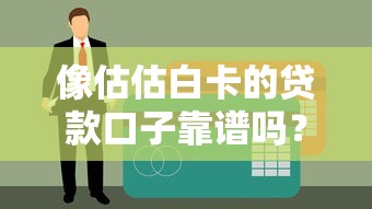 像估估白卡的贷款口子靠谱吗？实测分析优缺点+申请技巧