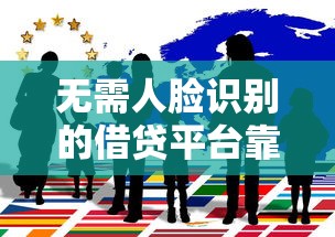 无需人脸识别的借贷平台靠谱吗？揭秘背后风险与真相