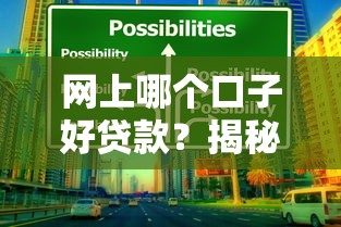 网上哪个口子好贷款？揭秘靠谱平台挑选技巧与避坑指南