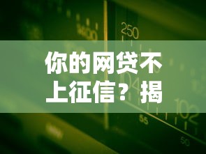 你的网贷不上征信？揭秘隐藏规则与避坑指南
