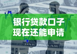银行贷款口子现在还能申请吗？最新政策解析与申请技巧分享
