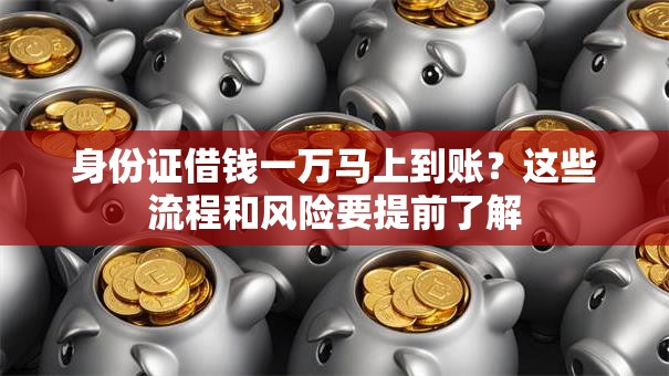 身份证借钱一万马上到账？这些流程和风险要提前了解