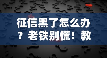 征信黑了怎么办？老铁别慌！教你几招翻身攻略